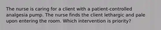 The nurse is caring for a client with a patient-controlled analgesia pump. The nurse finds the client lethargic and pale upon entering the room. Which intervention is priority?