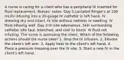 A nurse is caring for a client who has a peripheral IV inserted for fluid replacement. Nurses' notes: Day 1:Lactated Ringer's at 100 mL/hr infusing into a 20-guage IV catheter in left hand. IV dressing dry and intact. IV site without redness or swelling. IV fluid infusing well. Day 2:IV site edematous. Skin surrounding catheter site taut, blanched, and cool to touch. IV fluid not infusing.​​ The nurse is assessing the client. Which of the following actions should the nurse take? 1. Stop the IV infusion. 2. Elevate the client's left arm. 3. Apply heat to the client's left hand. 4. Place a pressure dressing over the IV site. 5. Start a new IV in the client's left hand.