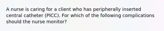 A nurse is caring for a client who has peripherally inserted central catheter (PICC). For which of the following complications should the nurse monitor?