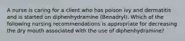 A nurse is caring for a client who has poison ivy and dermatitis and is started on diphenhydramine (Benadryl). Which of the following nursing recommendations is appropriate for decreasing the dry mouth associated with the use of diphenhydramine?