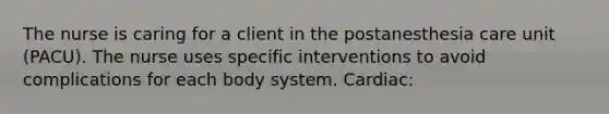 The nurse is caring for a client in the postanesthesia care unit (PACU). The nurse uses specific interventions to avoid complications for each body system. Cardiac: