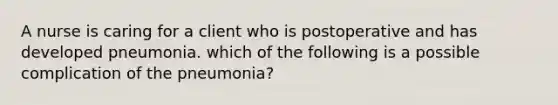 A nurse is caring for a client who is postoperative and has developed pneumonia. which of the following is a possible complication of the pneumonia?