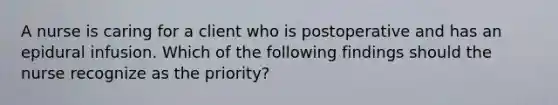 A nurse is caring for a client who is postoperative and has an epidural infusion. Which of the following findings should the nurse recognize as the priority?