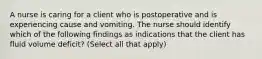 A nurse is caring for a client who is postoperative and is experiencing cause and vomiting. The nurse should identify which of the following findings as indications that the client has fluid volume deficit? (Select all that apply)