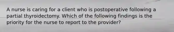 A nurse is caring for a client who is postoperative following a partial thyroidectomy. Which of the following findings is the priority for the nurse to report to the provider?