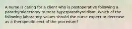 A nurse is caring for a client who is postoperative following a parathyroidectomy to treat hyperparathyroidism. Which of the following laboratory values should the nurse expect to decrease as a therapeutic eect of the procedure?