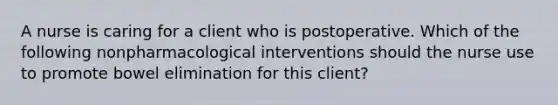 A nurse is caring for a client who is postoperative. Which of the following nonpharmacological interventions should the nurse use to promote bowel elimination for this client?