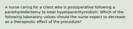 A nurse caring for a client who is postoperative following a parathyroidectomy to treat hyperpararthyroidism. Which of the following laboratory values should the nurse expect to decrease as a therapeutic effect of the procedure?