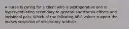 A nurse is caring for a client who is postoperative and is hyperventilating secondary to general anesthesia effects and incisional pain. Which of the following ABG values support the nurses suspicion of respiratory acidosis