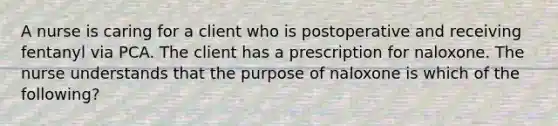 A nurse is caring for a client who is postoperative and receiving fentanyl via PCA. The client has a prescription for naloxone. The nurse understands that the purpose of naloxone is which of the following?