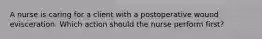 A nurse is caring for a client with a postoperative wound evisceration. Which action should the nurse perform first?