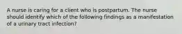 A nurse is caring for a client who is postpartum. The nurse should identify which of the following findings as a manifestation of a urinary tract infection?
