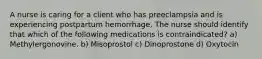 A nurse is caring for a client who has preeclampsia and is experiencing postpartum hemorrhage. The nurse should identify that which of the following medications is contraindicated? a) Methylergonovine. b) Misoprostol c) Dinoprostone d) Oxytocin