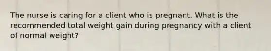 The nurse is caring for a client who is pregnant. What is the recommended total weight gain during pregnancy with a client of normal weight?