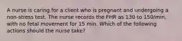 A nurse is caring for a client who is pregnant and undergoing a non-stress test. The nurse records the FHR as 130 to 150/min, with no fetal movement for 15 min. Which of the following actions should the nurse take?