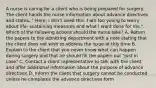 A nurse is caring for a client who is being prepared for surgery. The client hands the nurse information about advance directives and states, " Here, I don't need this. I am too young to worry about life- sustaining measures and what I want done for me." Which of the following actions should the nurse take? A. Return the papers to the admitting department with a note stating that the client does not wish to address the issue at this time B. Explain to the client that you never know what can happen during surgery and that he should fill the papers out "just in case" C. Contact a client representative to talk with the client and offer additional information about the purpose of advance directives D. Inform the client that surgery cannot be conducted unless he completes the advance directives form