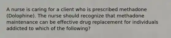 A nurse is caring for a client who is prescribed methadone (Dolophine). The nurse should recognize that methadone maintenance can be effective drug replacement for individuals addicted to which of the following?