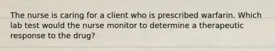 The nurse is caring for a client who is prescribed warfarin. Which lab test would the nurse monitor to determine a therapeutic response to the drug?