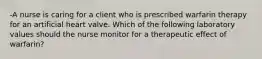 -A nurse is caring for a client who is prescribed warfarin therapy for an artificial heart valve. Which of the following laboratory values should the nurse monitor for a therapeutic effect of warfarin?