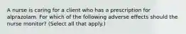 A nurse is caring for a client who has a prescription for alprazolam. For which of the following adverse effects should the nurse monitor? (Select all that apply.)