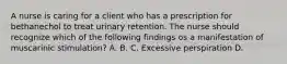 A nurse is caring for a client who has a prescription for bethanechol to treat urinary retention. The nurse should recognize which of the following findings os a manifestation of muscarinic stimulation? A. B. C. Excessive perspiration D.