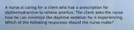 A nurse is caring for a client who has a prescription for diphenhydramine to relieve pruritus. The client asks the nurse how he can minimize the daytime sedation he is experiencing. Which of the following responses should the nurse make?