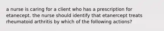 a nurse is caring for a client who has a prescription for etanecept. the nurse should identify that etanercept treats rheumatoid arthritis by which of the following actions?