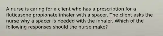 A nurse is caring for a client who has a prescription for a fluticasone propionate inhaler with a spacer. The client asks the nurse why a spacer is needed with the inhaler. Which of the following responses should the nurse make?