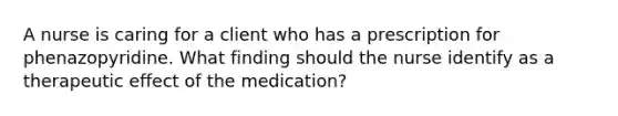 A nurse is caring for a client who has a prescription for phenazopyridine. What finding should the nurse identify as a therapeutic effect of the medication?