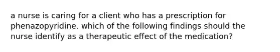 a nurse is caring for a client who has a prescription for phenazopyridine. which of the following findings should the nurse identify as a therapeutic effect of the medication?