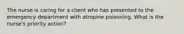 The nurse is caring for a client who has presented to the emergency department with atropine poisoning. What is the nurse's priority action?