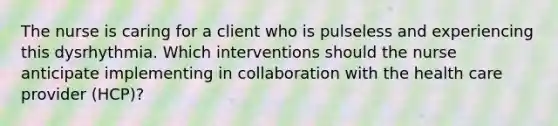 The nurse is caring for a client who is pulseless and experiencing this dysrhythmia. Which interventions should the nurse anticipate implementing in collaboration with the health care provider (HCP)?