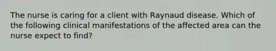 The nurse is caring for a client with Raynaud disease. Which of the following clinical manifestations of the affected area can the nurse expect to find?