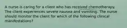 A nurse is caring for a client who has received chemotherapy. The client experiences severe nausea and vomiting. The nurse should monitor the client for which of the following clinical manifestations?