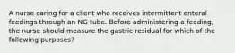 A nurse caring for a client who receives intermittent enteral feedings through an NG tube. Before administering a feeding, the nurse should measure the gastric residual for which of the following purposes?