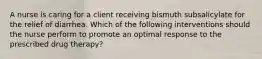 A nurse is caring for a client receiving bismuth subsalicylate for the relief of diarrhea. Which of the following interventions should the nurse perform to promote an optimal response to the prescribed drug therapy?