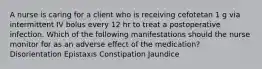 A nurse is caring for a client who is receiving cefotetan 1 g via intermittent IV bolus every 12 hr to treat a postoperative infection. Which of the following manifestations should the nurse monitor for as an adverse effect of the medication? Disorientation Epistaxis Constipation Jaundice