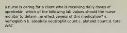 a nurse is caring for a client who is receiving daily doses of oprelvekin. which of the following lab values should the nurse monitor to determine effectiveness of this medication? a. hemoglobin b. absolute neutrophil count c. platelet count d. total WBC