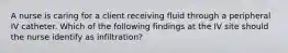 A nurse is caring for a client receiving fluid through a peripheral IV catheter. Which of the following findings at the IV site should the nurse identify as infiltration?