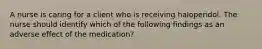 A nurse is caring for a client who is receiving haloperidol. The nurse should identify which of the following findings as an adverse effect of the medication?