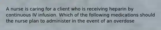 A nurse is caring for a client who is receiving heparin by continuous IV infusion. Which of the following medications should the nurse plan to administer in the event of an overdose