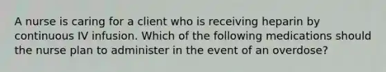 A nurse is caring for a client who is receiving heparin by continuous IV infusion. Which of the following medications should the nurse plan to administer in the event of an overdose?