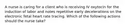 A nurse is caring for a client who is receiving IV oxytocin for the induction of labor and notes repetitive early decelerations on the electronic fetal heart rate tracing. Which of the following actions should the nurse take?