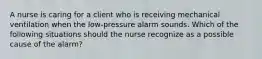 A nurse is caring for a client who is receiving mechanical ventilation when the low-pressure alarm sounds. Which of the following situations should the nurse recognize as a possible cause of the alarm?