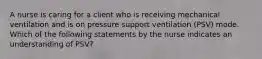 A nurse is caring for a client who is receiving mechanical ventilation and is on pressure support ventilation (PSV) mode. Which of the following statements by the nurse indicates an understanding of PSV?