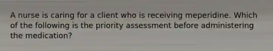 A nurse is caring for a client who is receiving meperidine. Which of the following is the priority assessment before administering the medication?