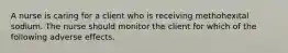 A nurse is caring for a client who is receiving methohexital sodium. The nurse should monitor the client for which of the following adverse effects.