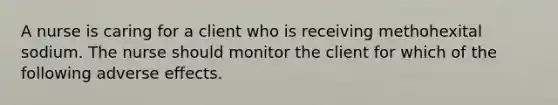 A nurse is caring for a client who is receiving methohexital sodium. The nurse should monitor the client for which of the following adverse effects.