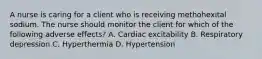 A nurse is caring for a client who is receiving methohexital sodium. The nurse should monitor the client for which of the following adverse effects? A. Cardiac excitability B. Respiratory depression C. Hyperthermia D. Hypertension