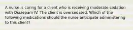 A nurse is caring for a client who is receiving moderate sedation with Diazepam IV. The client is oversedated. Which of the following medications should the nurse anticipate administering to this client?